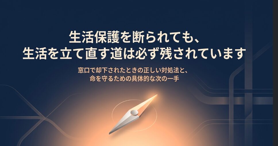 生活保護を断られても生活を立て直す道は必ず残されています。窓口で却下されたときの正しい対処法と次の一手を解説したロードマップの表紙