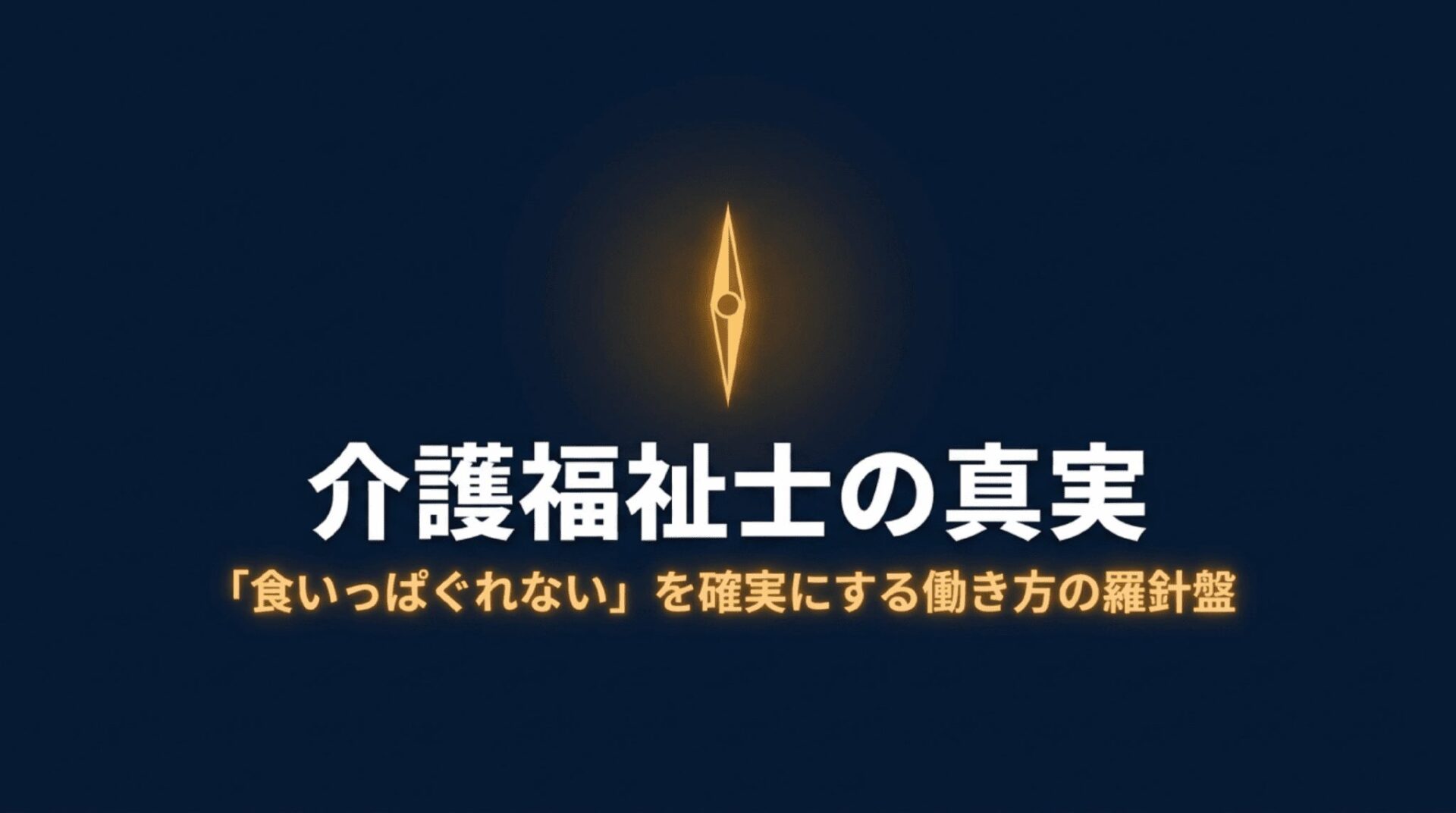 介護福祉士の真実、「食いっぱぐれない」を確実にする働き方の羅針盤、と書かれたアイキャッチスライド。