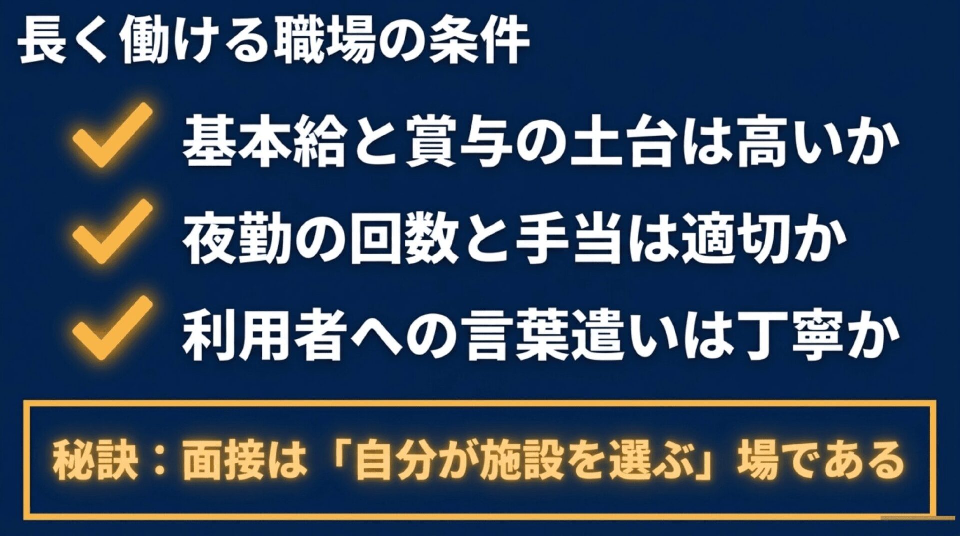 長く働ける職場の条件として「基本給と賞与の土台は高いか」「夜勤の回数と手当は適切か」「利用者への言葉遣いは丁寧か」を挙げ、面接は自分が施設を選ぶ場であるという秘訣を記したスライド。