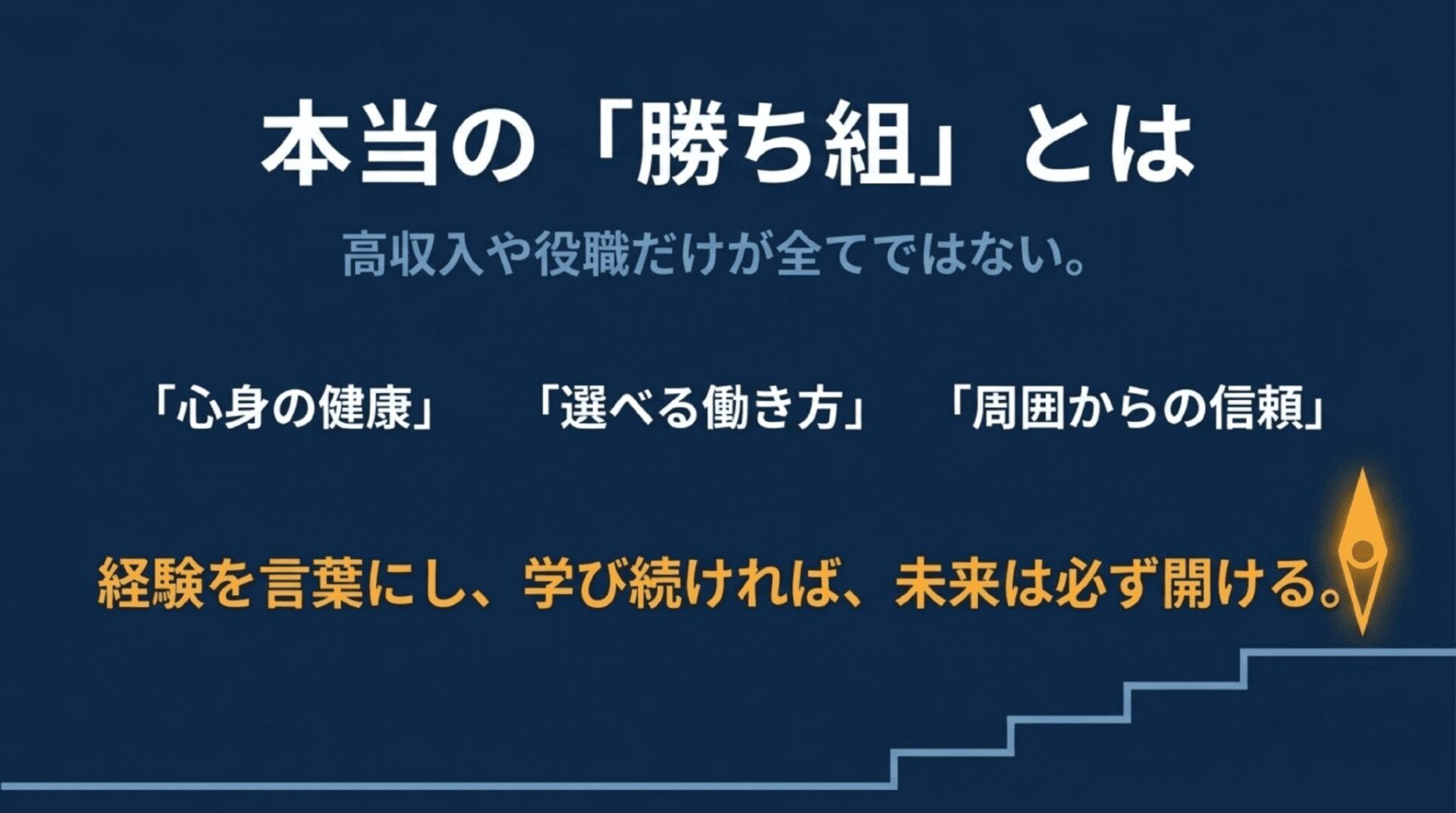 本当の勝ち組とは高収入や役職だけではなく「心身の健康」「選べる働き方」「周囲からの信頼」であり、経験を言葉にし、学び続ければ未来は必ず開けると結ぶスライド。