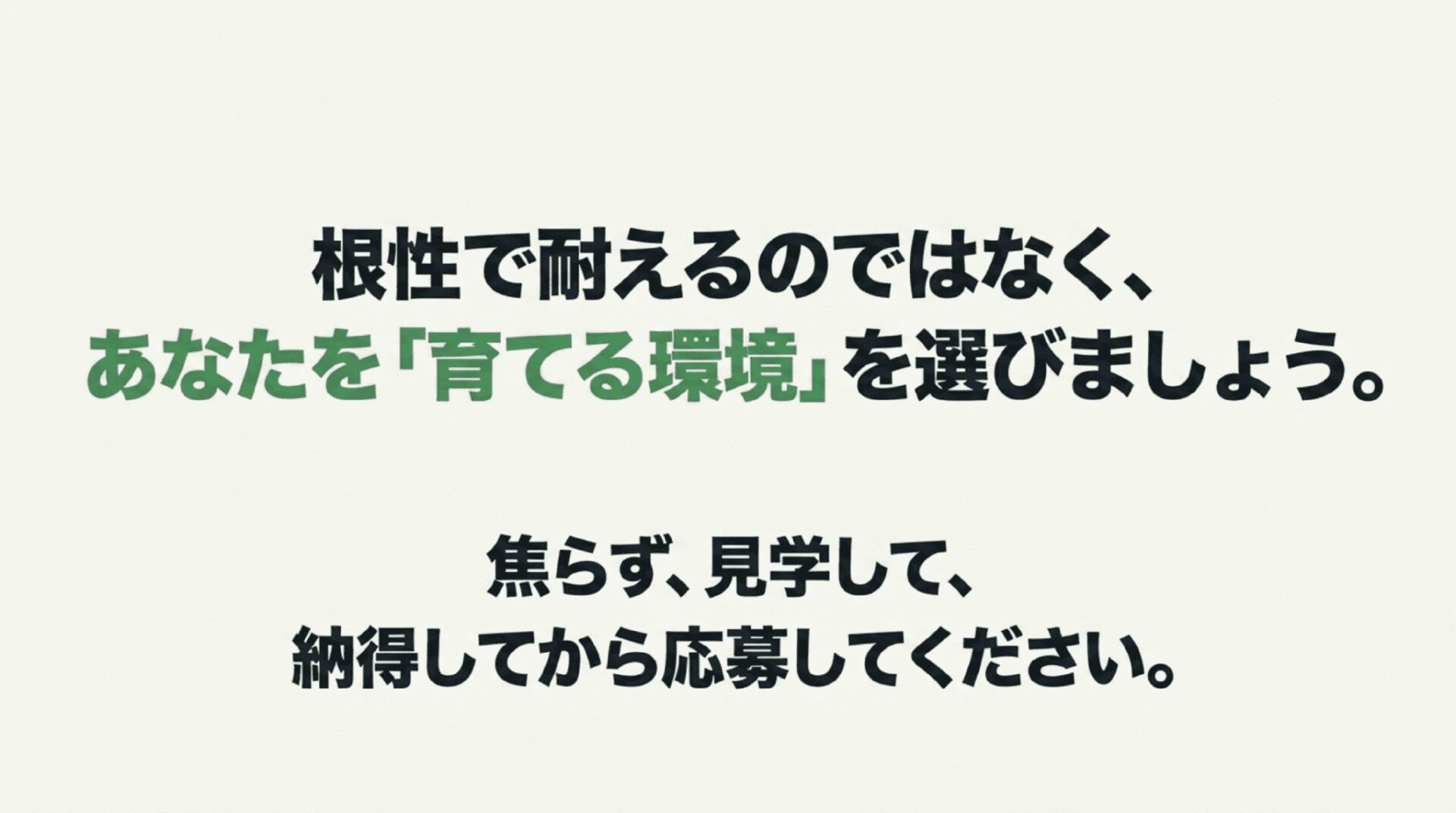 根性で耐えるのではなくあなたを育てる環境を選ぶこと、焦らず見学して納得してから応募することを促す結びのスライド。
