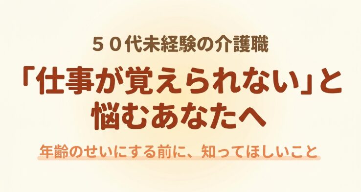 「50代未経験の介護職 『仕事が覚えられない』と悩むあなたへ 年齢のせいにする前に、知ってほしいこと」というタイトルが書かれた、記事の導入となる表紙のスライド画像