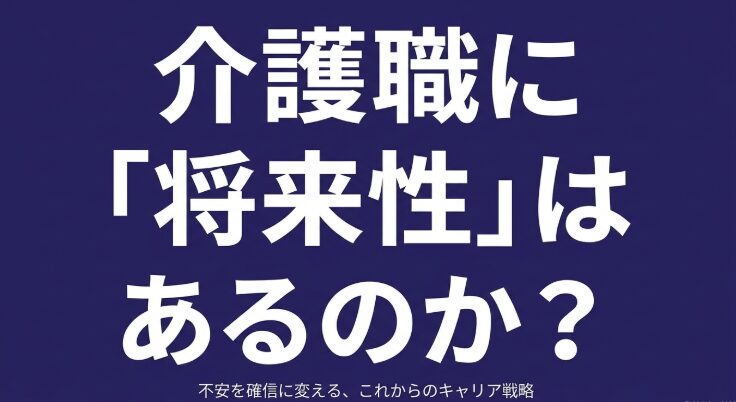 介護職に将来性はあるのか？不安を確信に変える、これからのキャリア戦略