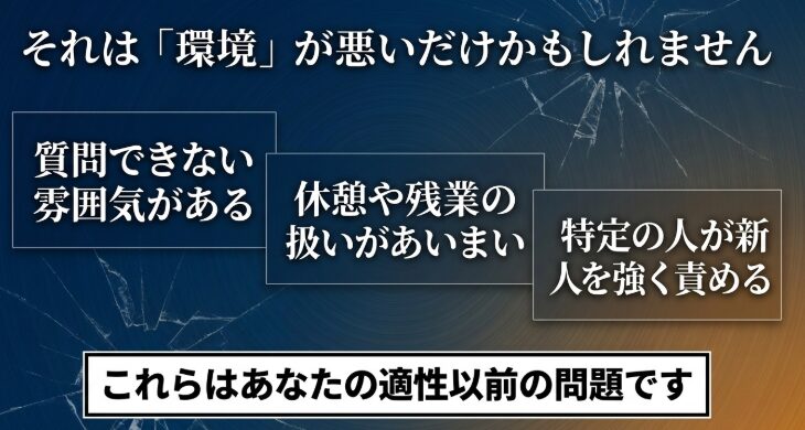 質問できない雰囲気がある、休憩や残業の扱いがあいまい、特定の人が新人を強く責めるといった、本人の適性以前の悪い職場環境の例を挙げたスライド